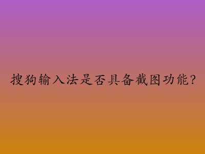 搜狗输入法是否具备截图功能？