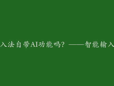 搜狗输入法自带AI功能吗？——智能输入新体验