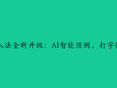搜狗输入法全新升级：AI智能预测，打字快人一步