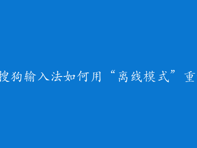 隐私焦虑时代，搜狗输入法如何用“离线模式”重新赢得用户信任？